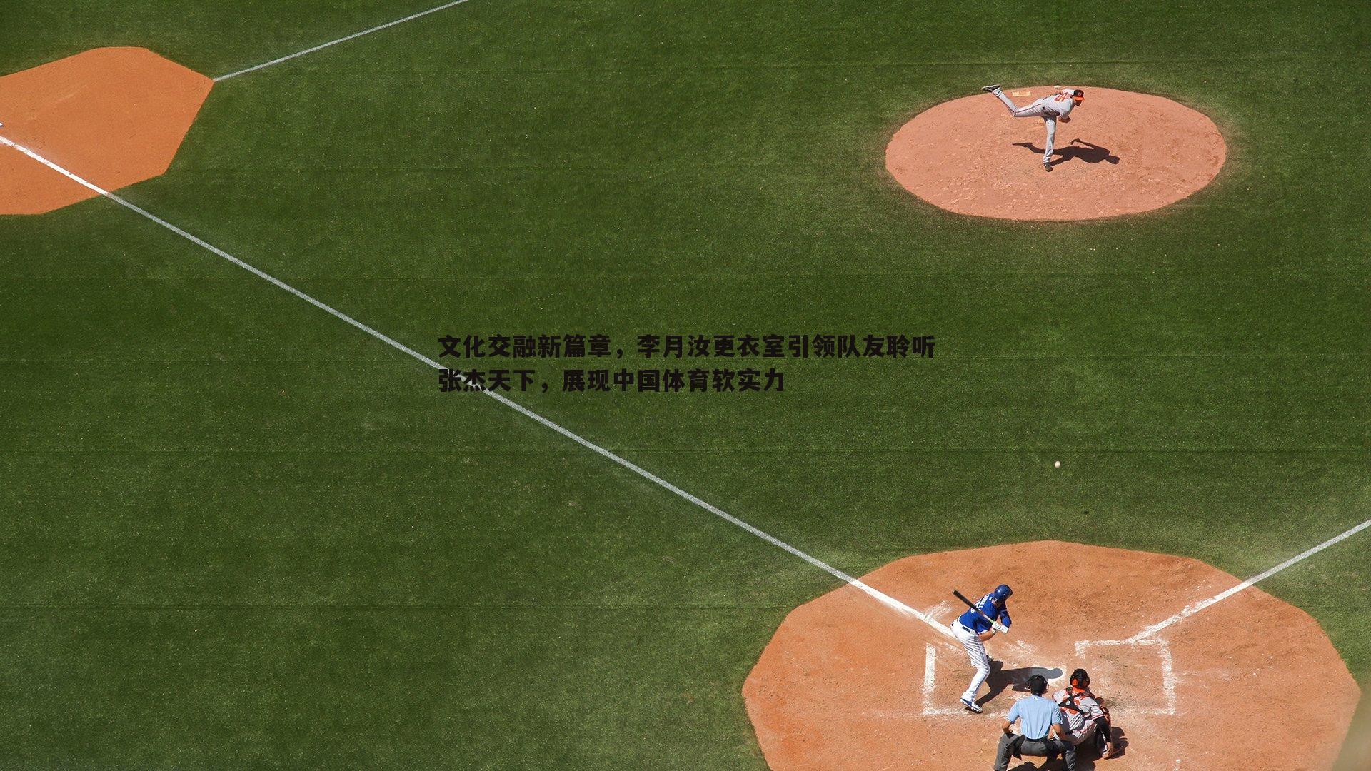 文化交融新篇章，李月汝更衣室引领队友聆听张杰天下，展现中国体育软实力
