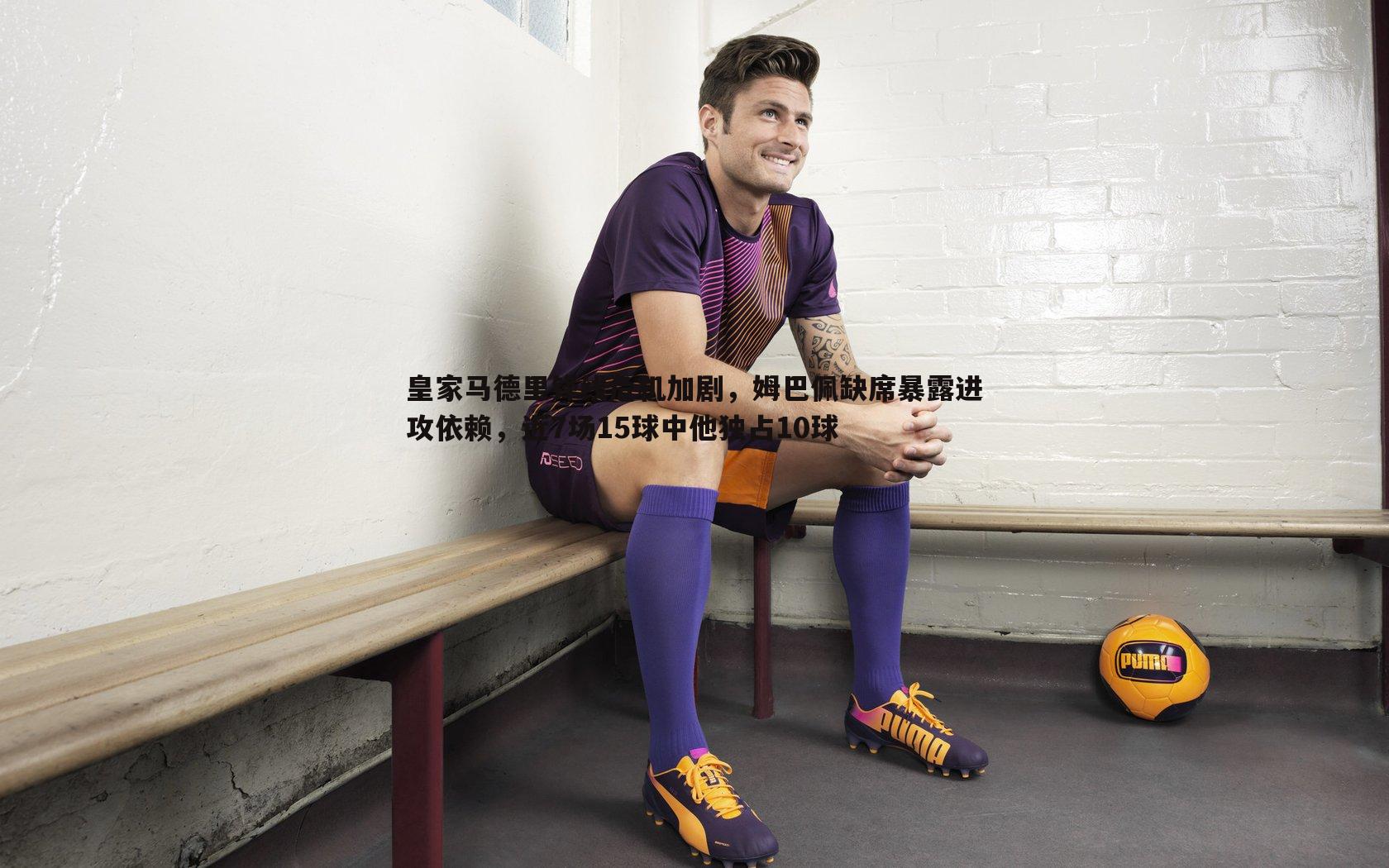 壹号娱乐-皇家马德里锋线危机加剧，姆巴佩缺席暴露进攻依赖，近7场15球中他独占10球