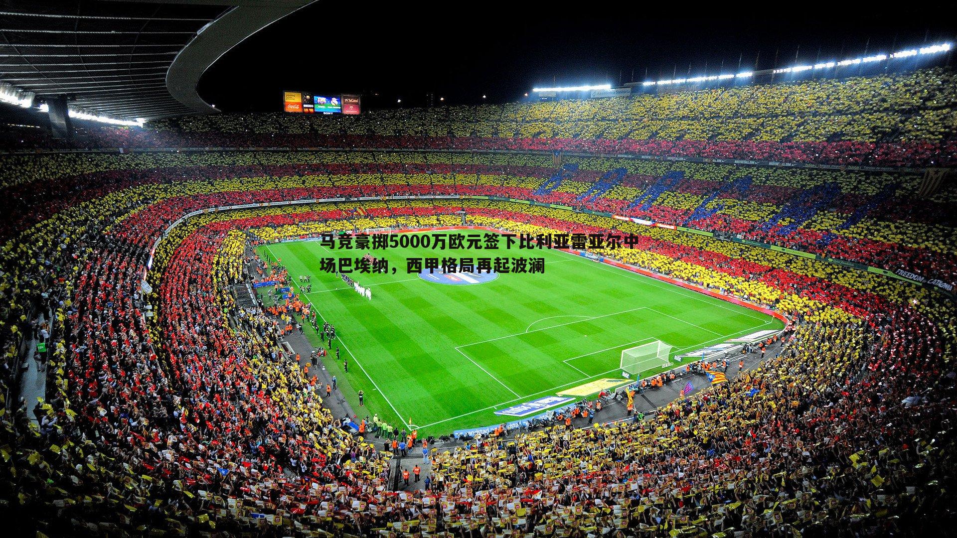 马竞豪掷5000万欧元签下比利亚雷亚尔中场巴埃纳，西甲格局再起波澜