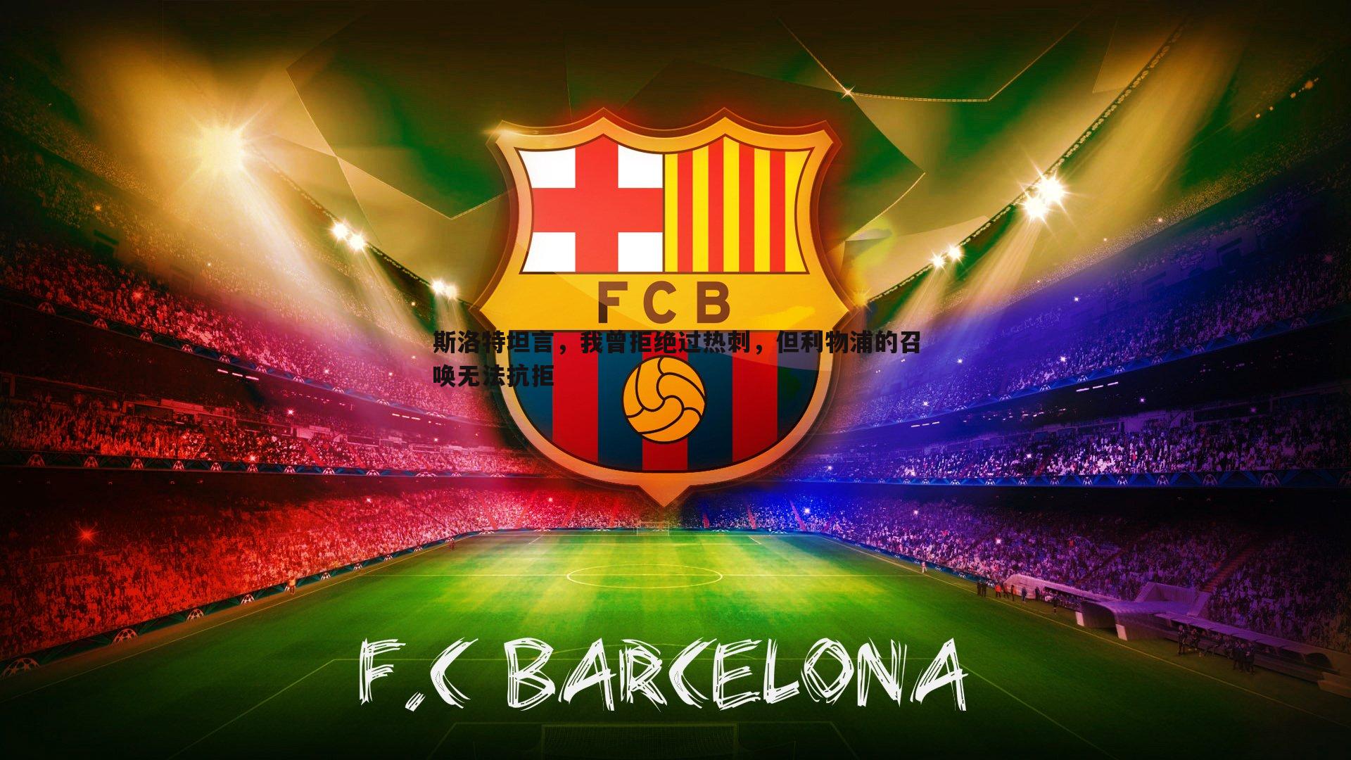 壹号娱乐-斯洛特坦言，我曾拒绝过热刺，但利物浦的召唤无法抗拒