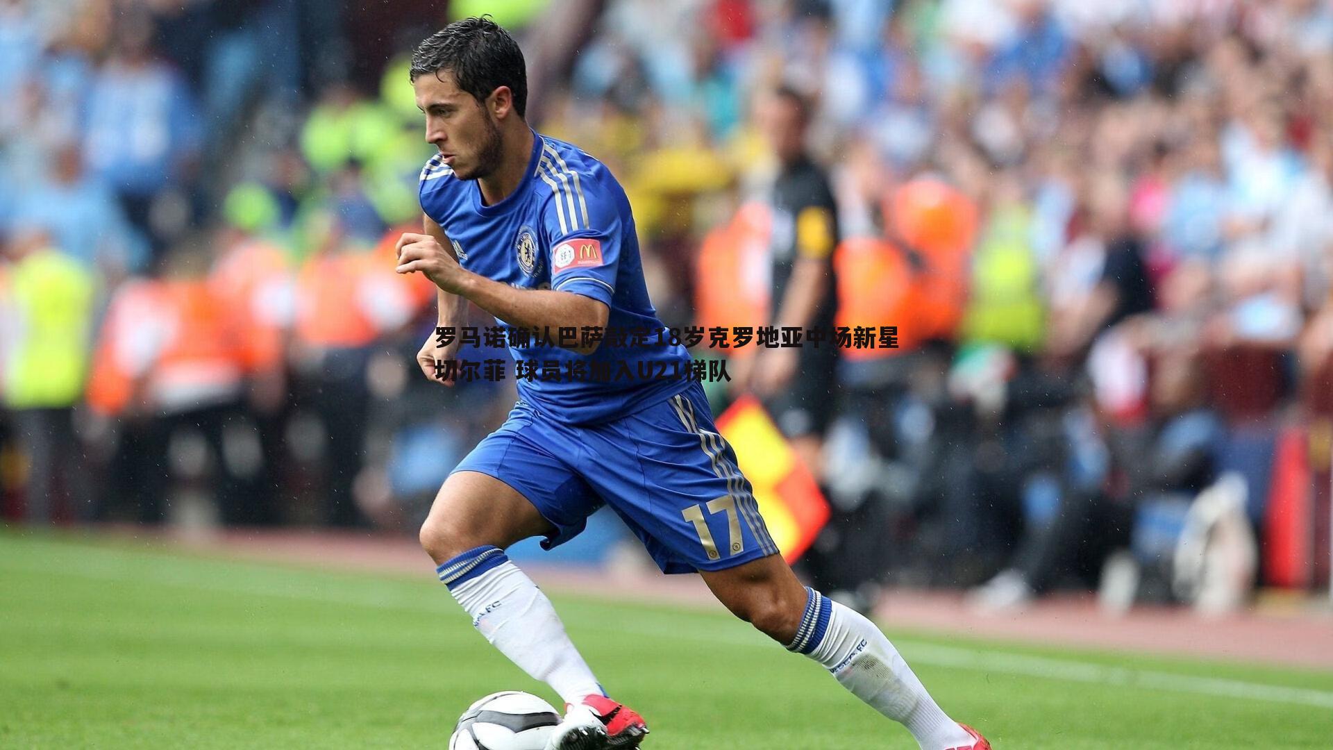 壹号娱乐-罗马诺确认巴萨敲定18岁克罗地亚中场新星切尔菲 球员将加入U21梯队