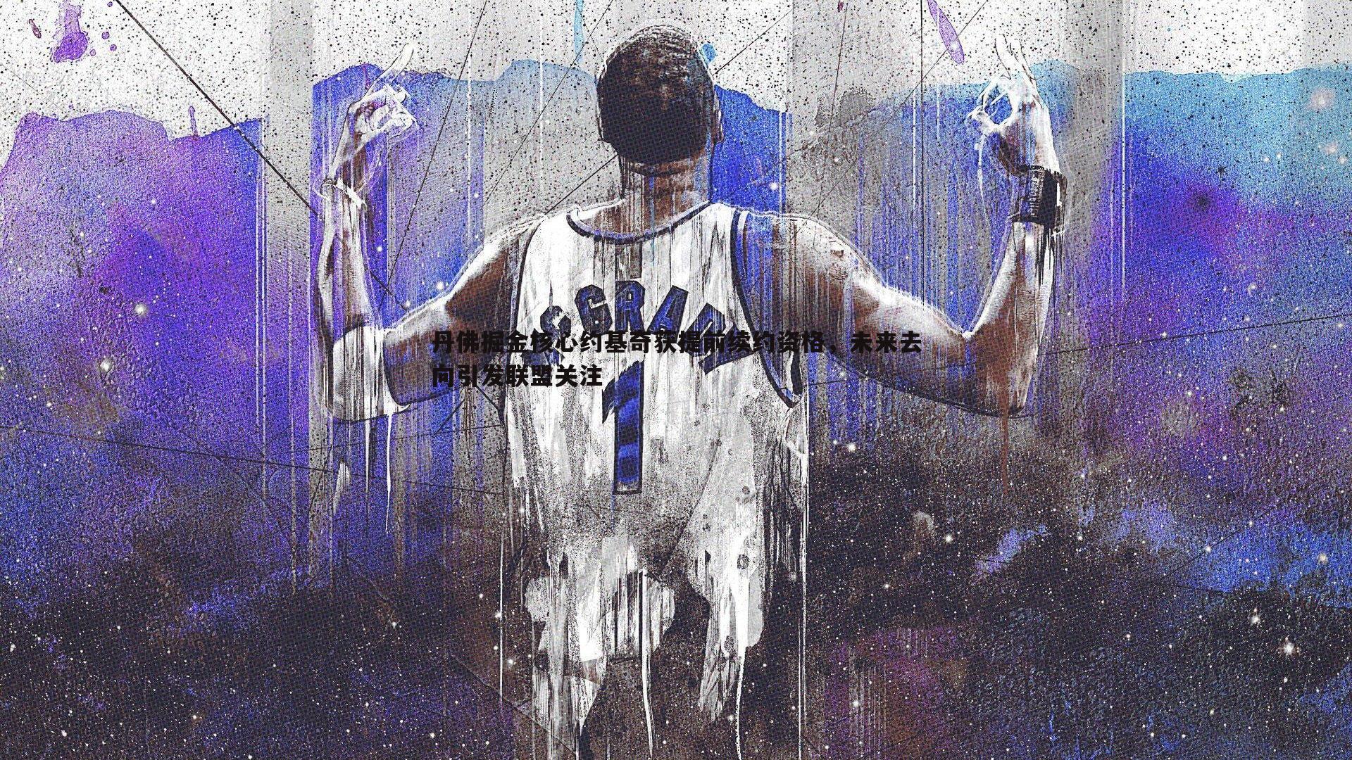 壹号娱乐-丹佛掘金核心约基奇获提前续约资格,未来去向引发联盟关注