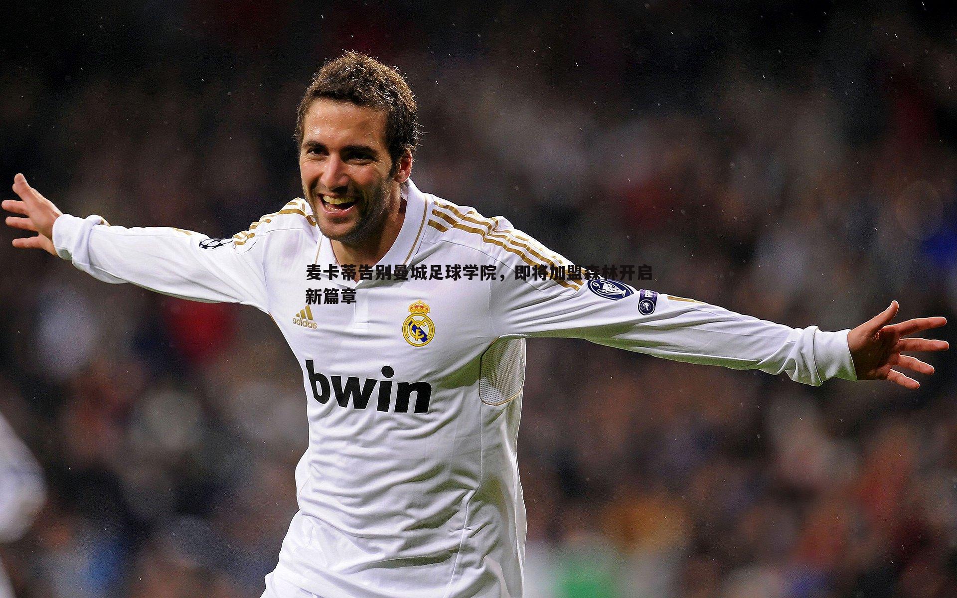 壹号娱乐-麦卡蒂告别曼城足球学院，即将加盟森林开启新篇章